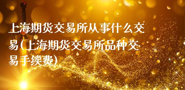 上海期货交易所从事什么交易(上海期货交易所品种交易手续费)_https://www.zztgc.com_原油期货_第1张