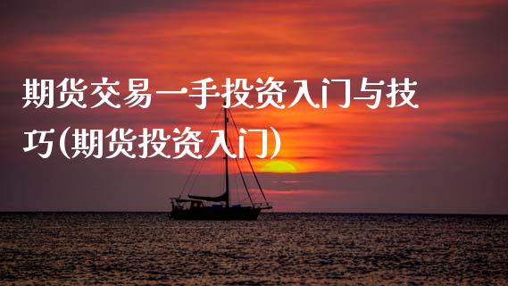 期货交易一手投资入门与技巧(期货投资入门)_https://www.zztgc.com_期货入门_第1张
