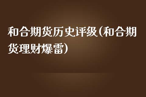 和合期货历史评级(和合期货理财爆雷)_https://www.zztgc.com_期货直播_第1张