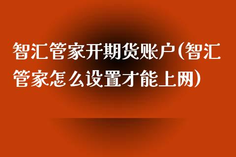 智汇管家开期货账户(智汇管家怎么设置才能上网)_https://www.zztgc.com_期货直播_第1张
