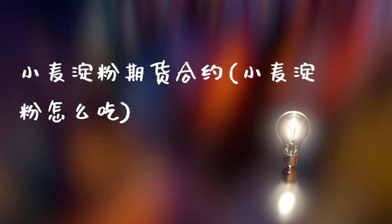 小麦淀粉期货合约(小麦淀粉怎么吃)_https://www.zztgc.com_期货行情_第1张