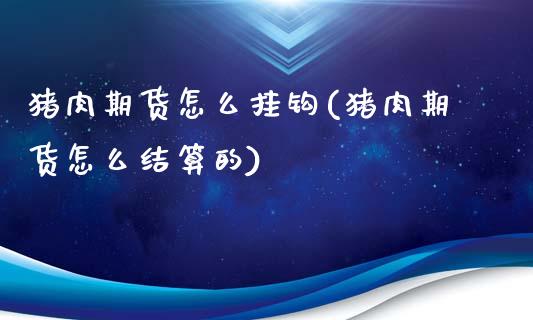 猪肉期货怎么挂钩(猪肉期货怎么结算的)_https://www.zztgc.com_黄金期货_第1张