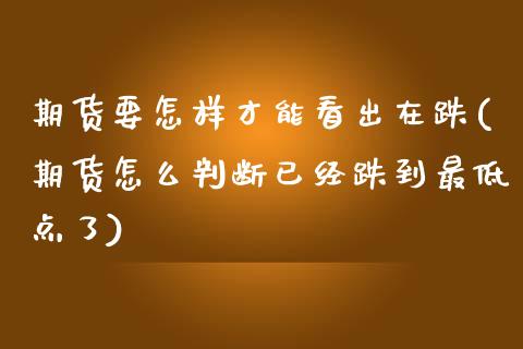 期货要怎样才能看出在跌(期货怎么判断已经跌到最低点了)_https://www.zztgc.com_黄金期货_第1张