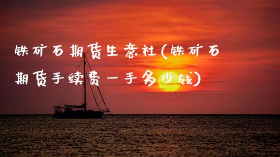 铁矿石期货生意社(铁矿石期货手续费一手多少钱)_https://www.zztgc.com_期货入门_第1张