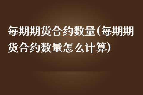 每期期货合约数量(每期期货合约数量怎么计算)_https://www.zztgc.com_期货直播_第1张