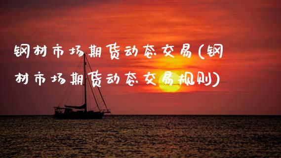 钢材市场期货动态交易(钢材市场期货动态交易规则)_https://www.zztgc.com_期货直播_第1张
