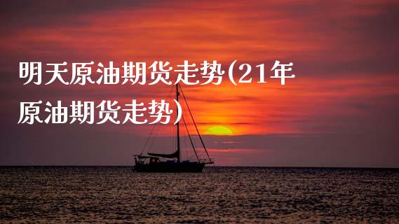 明天原油期货走势(21年原油期货走势)_https://www.zztgc.com_黄金期货_第1张