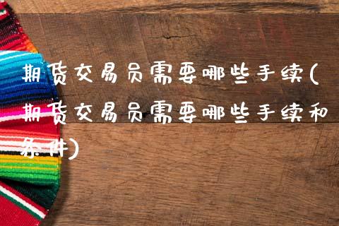 期货交易员需要哪些手续(期货交易员需要哪些手续和条件)_https://www.zztgc.com_期货行情_第1张