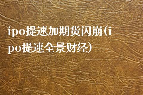 ipo提速加期货闪崩(ipo提速全景财经)_https://www.zztgc.com_期货直播_第1张