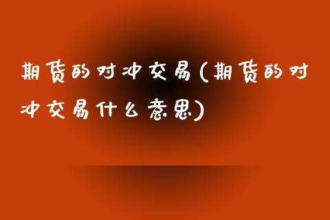 期货的对冲交易(期货的对冲交易什么意思)_https://www.zztgc.com_黄金期货_第1张