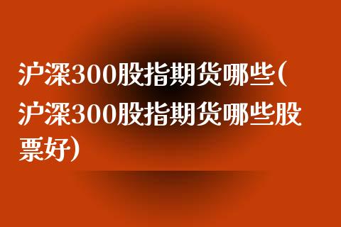沪深300股指期货哪些(沪深300股指期货哪些股票好)_https://www.zztgc.com_期货行情_第1张