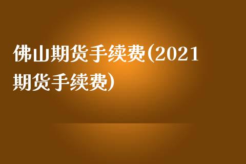 佛山期货手续费(2021期货手续费)_https://www.zztgc.com_黄金期货_第1张
