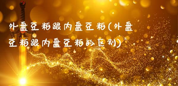 外盘豆粕跟内盘豆粕(外盘豆粕跟内盘豆粕的区别)_https://www.zztgc.com_期货直播_第1张