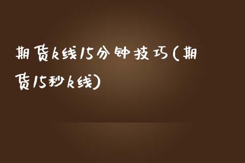 期货k线15分钟技巧(期货15秒k线)_https://www.zztgc.com_原油期货_第1张