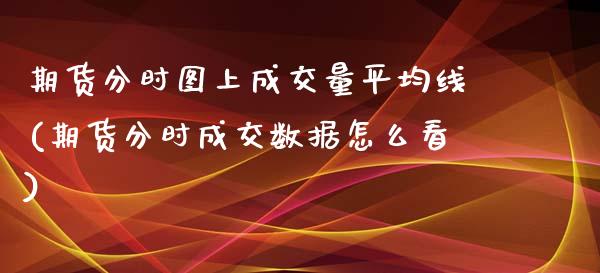 期货分时图上成交量平均线(期货分时成交数据怎么看)_https://www.zztgc.com_原油期货_第1张