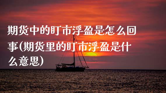 期货中的盯市浮盈是怎么回事(期货里的盯市浮盈是什么意思)_https://www.zztgc.com_期货入门_第1张