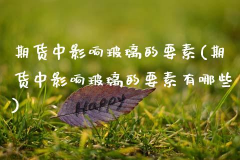 期货中影响玻璃的要素(期货中影响玻璃的要素有哪些)_https://www.zztgc.com_原油期货_第1张