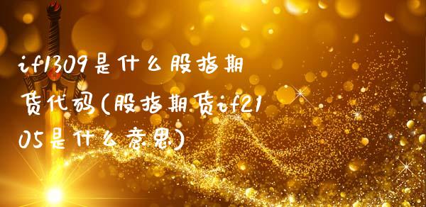 if1309是什么股指期货代码(股指期货if2105是什么意思)_https://www.zztgc.com_原油期货_第1张