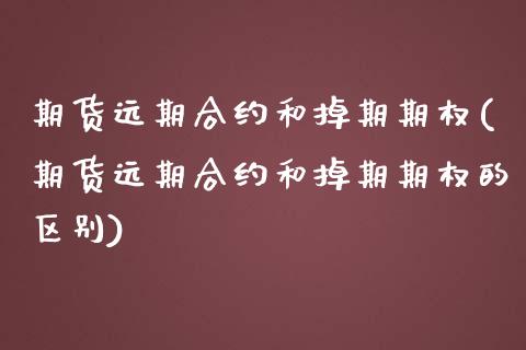 期货远期合约和掉期期权(期货远期合约和掉期期权的区别)_https://www.zztgc.com_期货入门_第1张