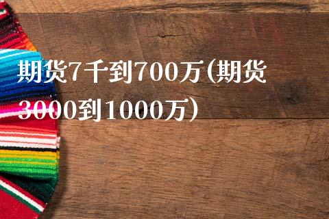 期货7千到700万(期货3000到1000万)_https://www.zztgc.com_期货入门_第1张
