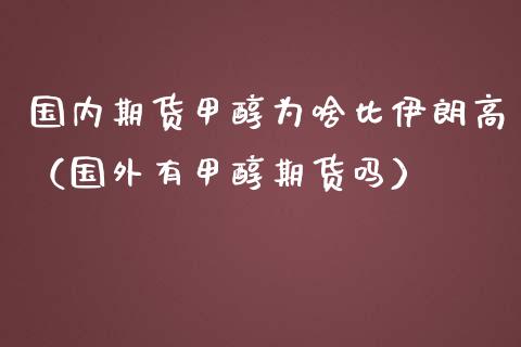 国内期货甲醇为啥比伊朗高（国外有甲醇期货吗）_https://www.zztgc.com_黄金期货_第1张