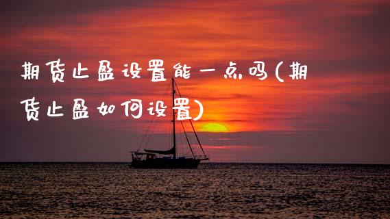 期货止盈设置能一点吗(期货止盈如何设置)_https://www.zztgc.com_期货直播_第1张