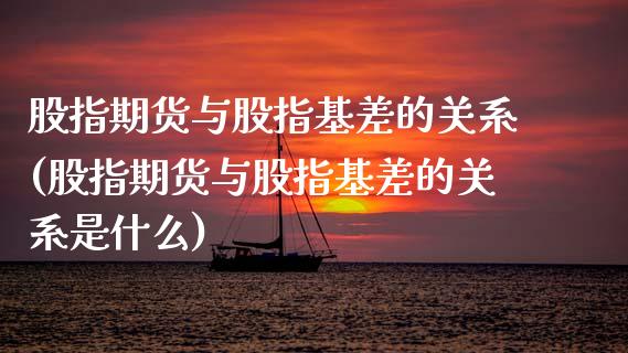 股指期货与股指基差的关系(股指期货与股指基差的关系是什么)_https://www.zztgc.com_原油期货_第1张