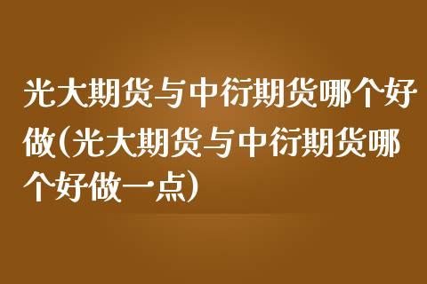 光大期货与中衍期货哪个好做(光大期货与中衍期货哪个好做一点)_https://www.zztgc.com_期货入门_第1张