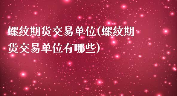 螺纹期货交易单位(螺纹期货交易单位有哪些)_https://www.zztgc.com_期货行情_第1张