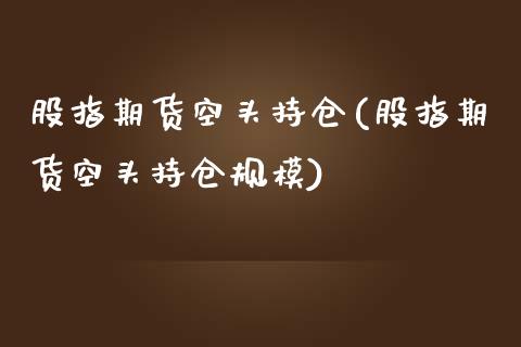 股指期货空头持仓(股指期货空头持仓规模)_https://www.zztgc.com_期货入门_第1张