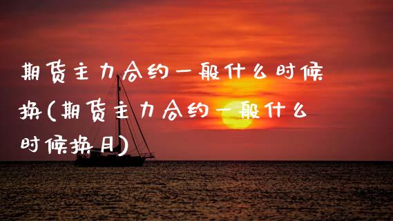 期货主力合约一般什么时候换(期货主力合约一般什么时候换月)_https://www.zztgc.com_期货直播_第1张