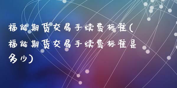福能期货交易手续费标准(福能期货交易手续费标准是多少)_https://www.zztgc.com_期货直播_第1张