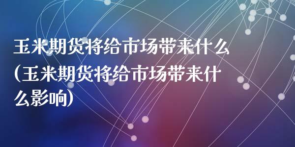 玉米期货将给市场带来什么(玉米期货将给市场带来什么影响)_https://www.zztgc.com_黄金期货_第1张