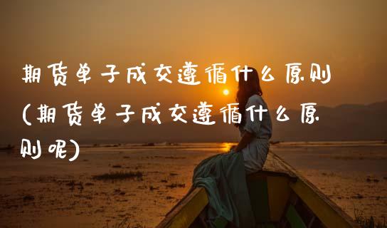 期货单子成交遵循什么原则(期货单子成交遵循什么原则呢)_https://www.zztgc.com_黄金期货_第1张