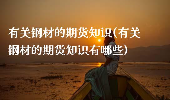 有关钢材的期货知识(有关钢材的期货知识有哪些)_https://www.zztgc.com_黄金期货_第1张