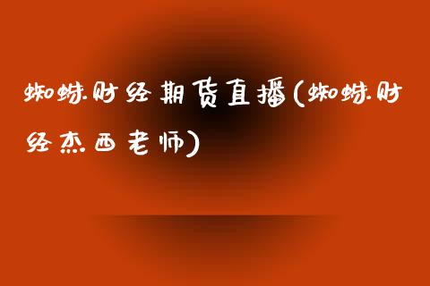 蜘蛛财经期货直播(蜘蛛财经杰西老师)_https://www.zztgc.com_期货直播_第1张