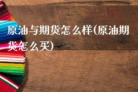 原油与期货怎么样(原油期货怎么买)_https://www.zztgc.com_黄金期货_第1张
