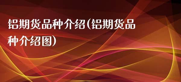 铝期货品种介绍(铝期货品种介绍图)_https://www.zztgc.com_黄金期货_第1张