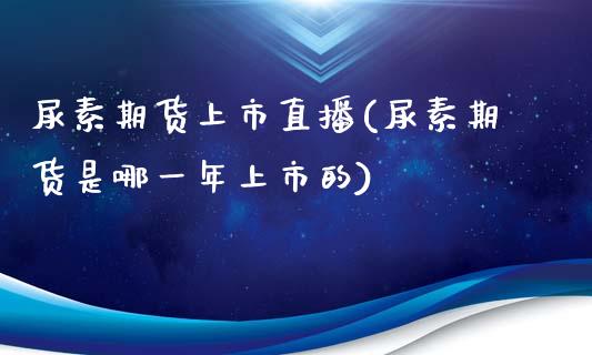尿素期货上市直播(尿素期货是哪一年上市的)_https://www.zztgc.com_原油期货_第1张