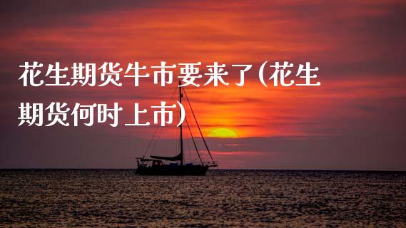 花生期货牛市要来了(花生期货何时上市)_https://www.zztgc.com_期货行情_第1张
