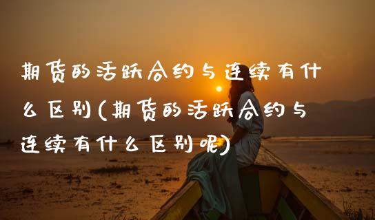 期货的活跃合约与连续有什么区别(期货的活跃合约与连续有什么区别呢)_https://www.zztgc.com_期货行情_第1张