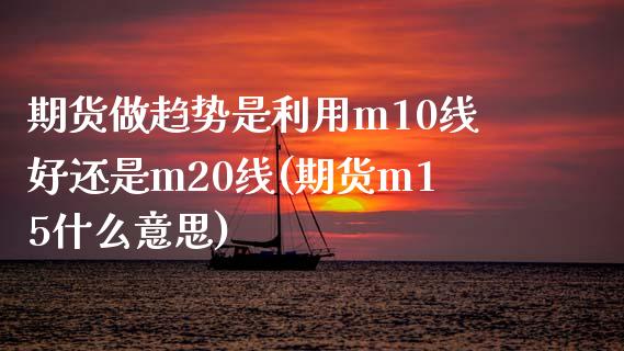 期货做趋势是利用m10线好还是m20线(期货m15什么意思)_https://www.zztgc.com_黄金期货_第1张