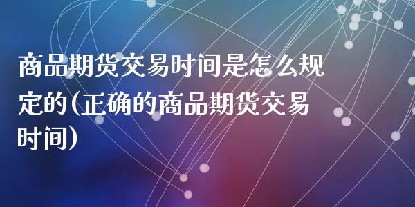 商品期货交易时间是怎么规定的(正确的商品期货交易时间)_https://www.zztgc.com_期货直播_第1张