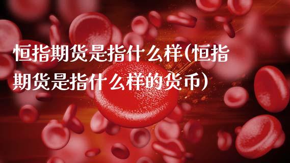 恒指期货是指什么样(恒指期货是指什么样的货币)_https://www.zztgc.com_期货入门_第1张