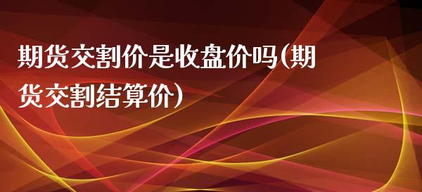 期货交割价是收盘价吗(期货交割结算价)_https://www.zztgc.com_期货直播_第1张