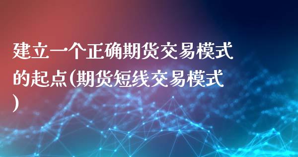 建立一个正确期货交易模式的起点(期货短线交易模式)_https://www.zztgc.com_期货行情_第1张