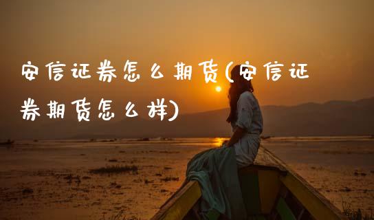 安信证券怎么期货(安信证券期货怎么样)_https://www.zztgc.com_期货行情_第1张
