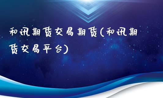 和讯期货交易期货(和讯期货交易平台)_https://www.zztgc.com_原油期货_第1张