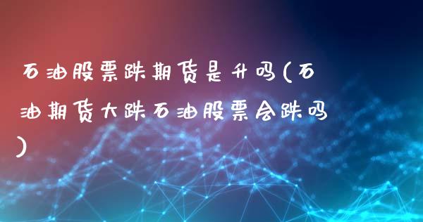石油股票跌期货是升吗(石油期货大跌石油股票会跌吗)_https://www.zztgc.com_期货直播_第1张