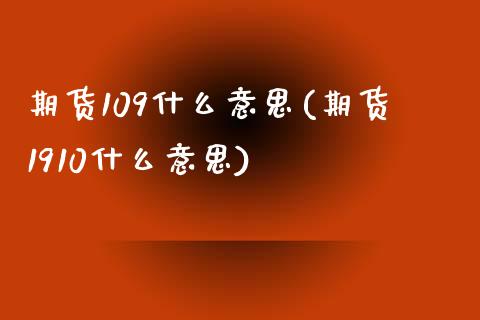 期货109什么意思(期货1910什么意思)_https://www.zztgc.com_黄金期货_第1张